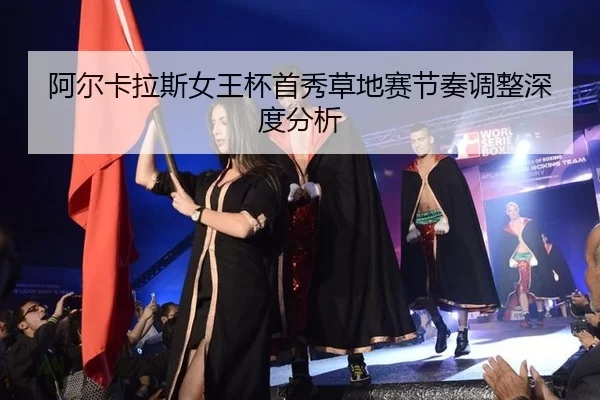 阿尔卡拉斯女王杯首秀草地赛节奏调整深度分析