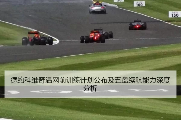 德约科维奇温网前训练计划公布及五盘续航能力深度分析