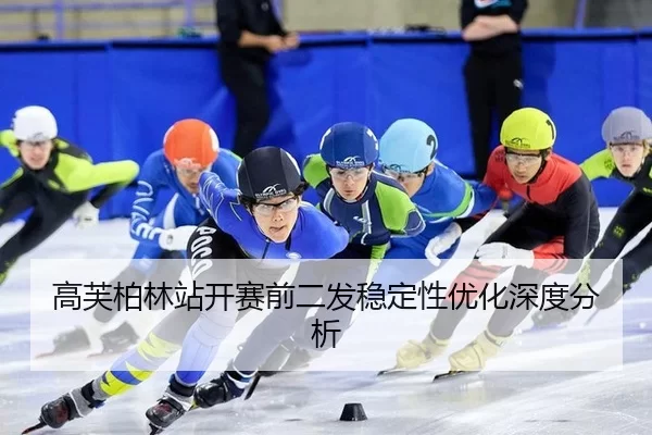 高芙柏林站开赛前二发稳定性优化深度分析